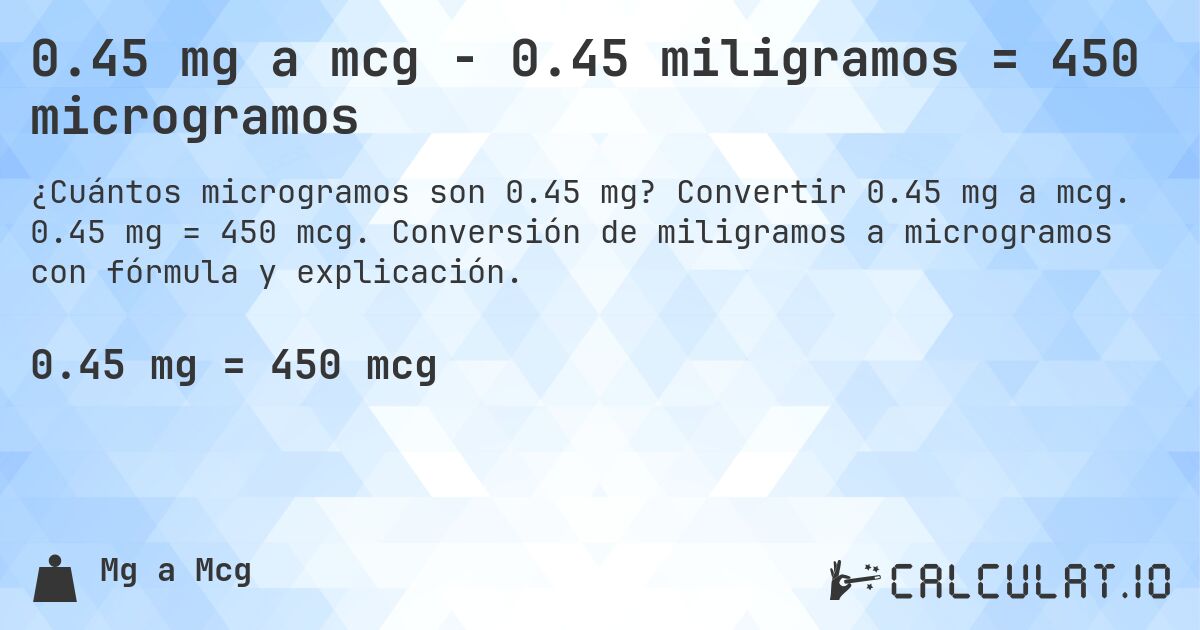 0.45 mg a mcg - 0.45 miligramos = 450 microgramos. Convertir 0.45 mg a mcg. 0.45 mg = 450 mcg. Conversión de miligramos a microgramos con fórmula y explicación.