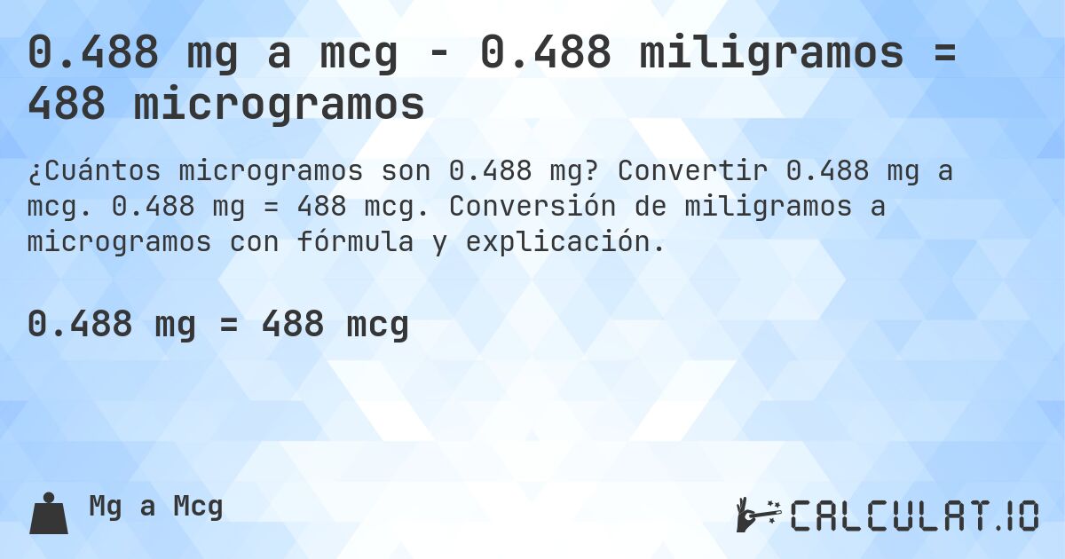 0.488 mg a mcg - 0.488 miligramos = 488 microgramos. Convertir 0.488 mg a mcg. 0.488 mg = 488 mcg. Conversión de miligramos a microgramos con fórmula y explicación.
