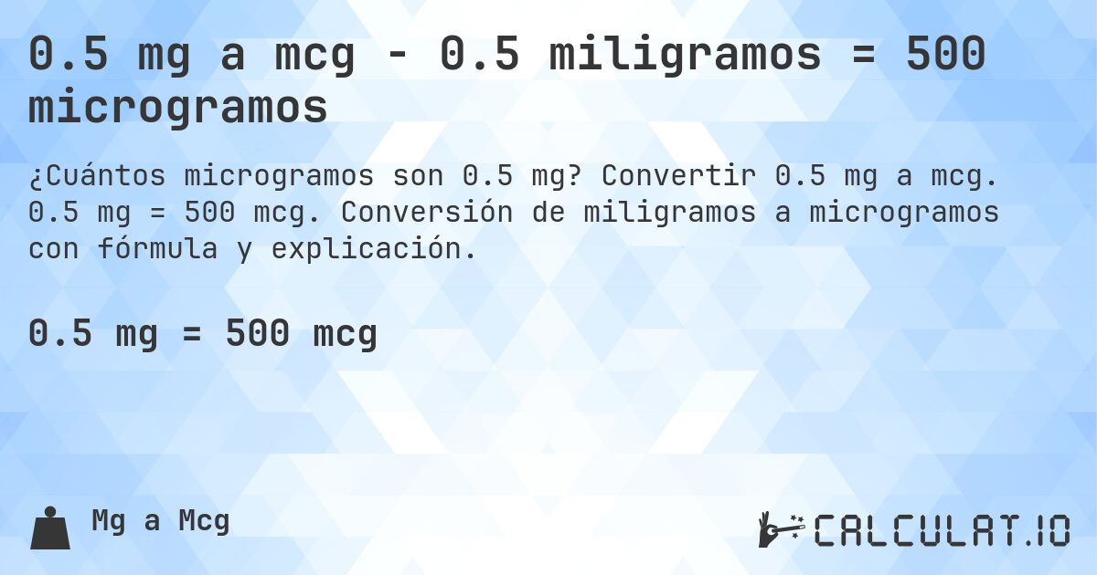 0.5 mg a mcg - 0.5 miligramos = 500 microgramos. Convertir 0.5 mg a mcg. 0.5 mg = 500 mcg. Conversión de miligramos a microgramos con fórmula y explicación.