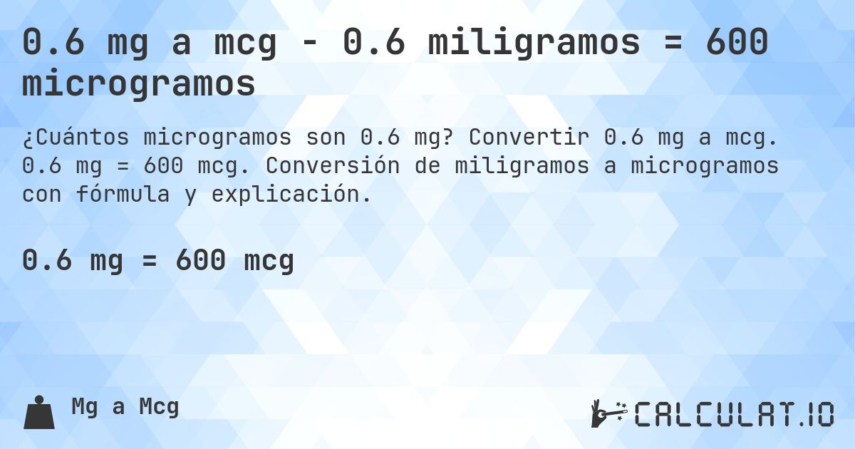 0.6 mg a mcg - 0.6 miligramos = 600 microgramos. Convertir 0.6 mg a mcg. 0.6 mg = 600 mcg. Conversión de miligramos a microgramos con fórmula y explicación.