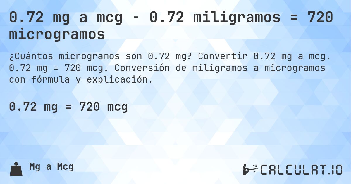 0.72 mg a mcg - 0.72 miligramos = 720 microgramos. Convertir 0.72 mg a mcg. 0.72 mg = 720 mcg. Conversión de miligramos a microgramos con fórmula y explicación.