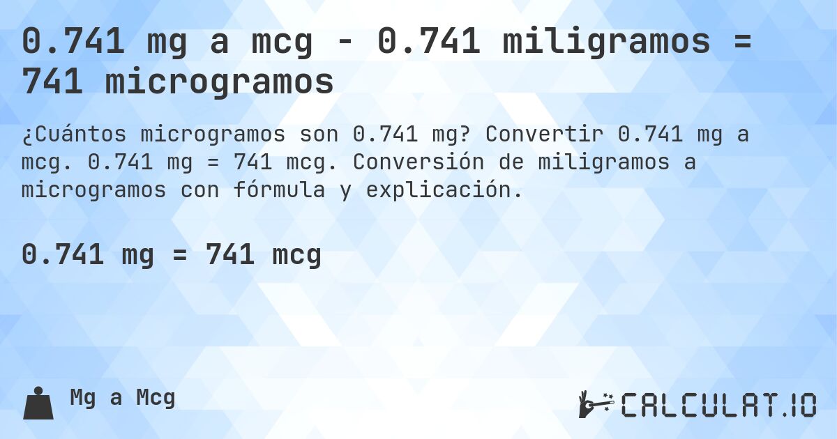 0.741 mg a mcg - 0.741 miligramos = 741 microgramos. Convertir 0.741 mg a mcg. 0.741 mg = 741 mcg. Conversión de miligramos a microgramos con fórmula y explicación.