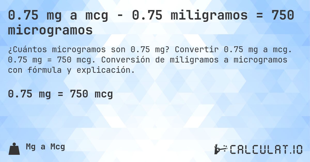 0.75 mg a mcg - 0.75 miligramos = 750 microgramos. Convertir 0.75 mg a mcg. 0.75 mg = 750 mcg. Conversión de miligramos a microgramos con fórmula y explicación.