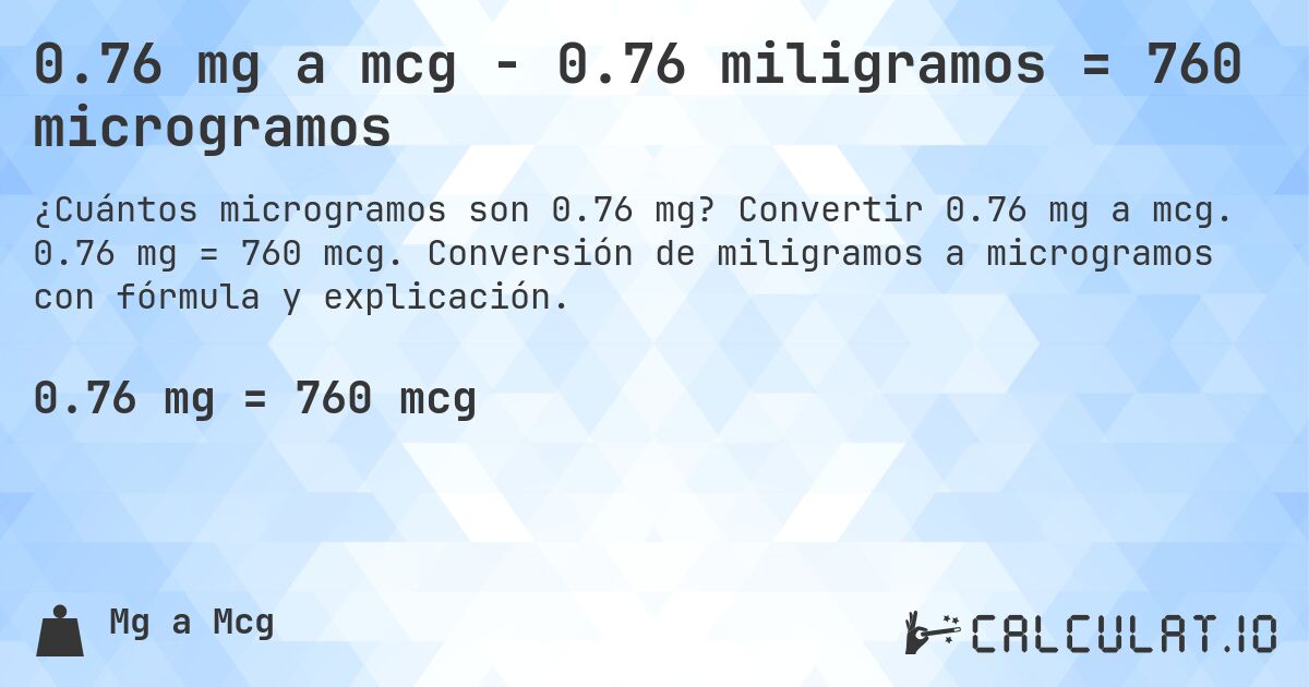 0.76 mg a mcg - 0.76 miligramos = 760 microgramos. Convertir 0.76 mg a mcg. 0.76 mg = 760 mcg. Conversión de miligramos a microgramos con fórmula y explicación.
