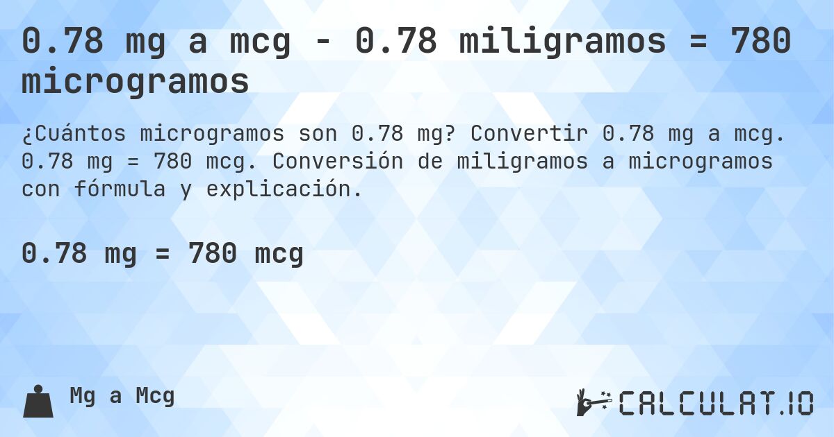 0.78 mg a mcg - 0.78 miligramos = 780 microgramos. Convertir 0.78 mg a mcg. 0.78 mg = 780 mcg. Conversión de miligramos a microgramos con fórmula y explicación.
