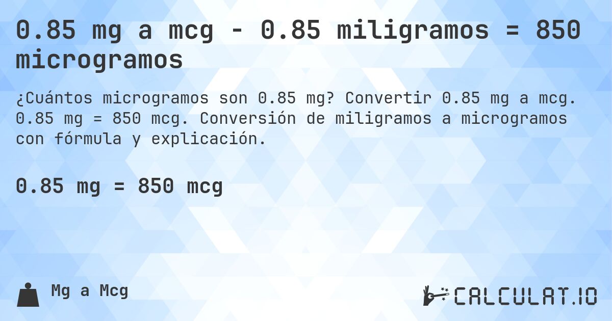0.85 mg a mcg - 0.85 miligramos = 850 microgramos. Convertir 0.85 mg a mcg. 0.85 mg = 850 mcg. Conversión de miligramos a microgramos con fórmula y explicación.