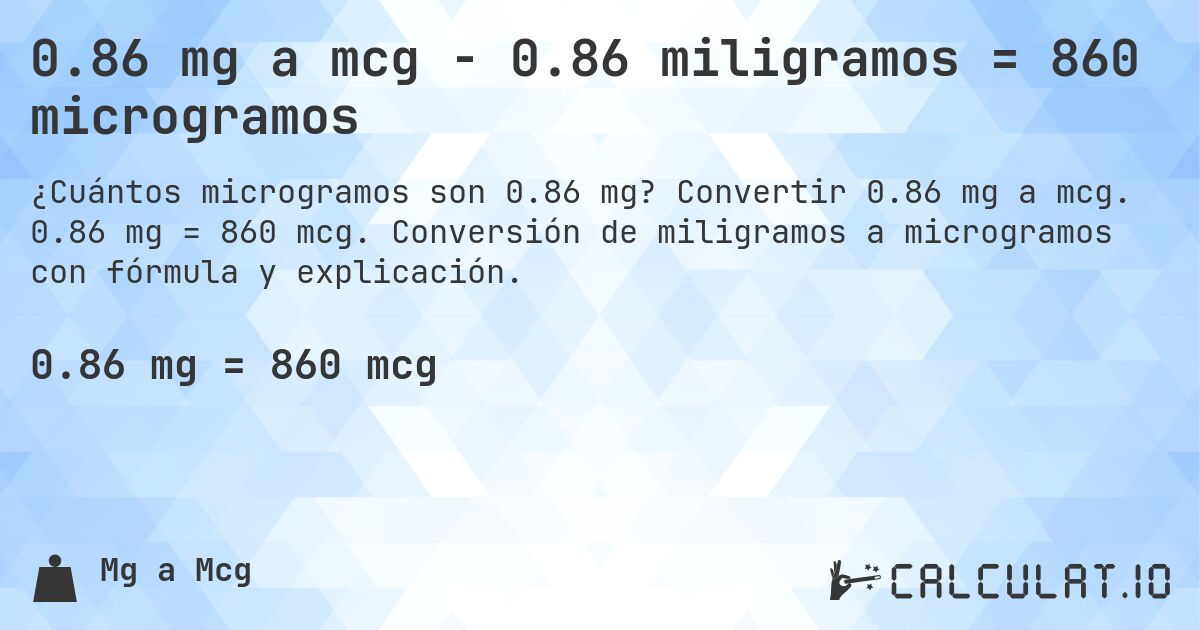 0.86 mg a mcg - 0.86 miligramos = 860 microgramos. Convertir 0.86 mg a mcg. 0.86 mg = 860 mcg. Conversión de miligramos a microgramos con fórmula y explicación.