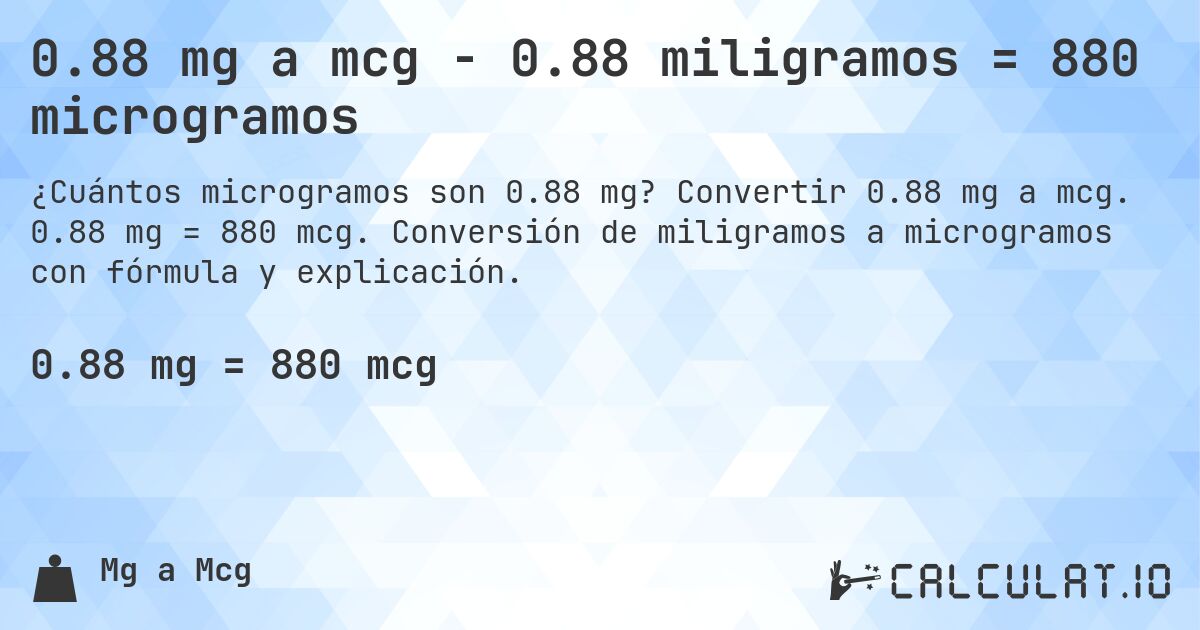 0.88 mg a mcg - 0.88 miligramos = 880 microgramos. Convertir 0.88 mg a mcg. 0.88 mg = 880 mcg. Conversión de miligramos a microgramos con fórmula y explicación.