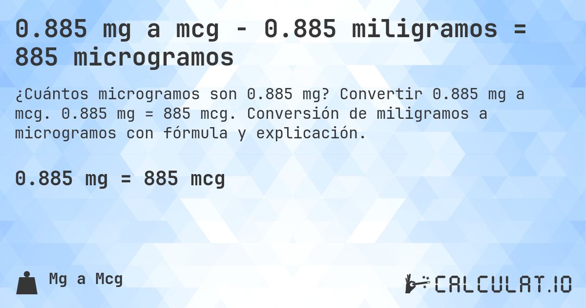 0.885 mg a mcg - 0.885 miligramos = 885 microgramos. Convertir 0.885 mg a mcg. 0.885 mg = 885 mcg. Conversión de miligramos a microgramos con fórmula y explicación.