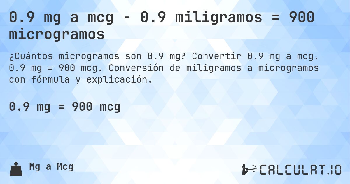 0.9 mg a mcg - 0.9 miligramos = 900 microgramos. Convertir 0.9 mg a mcg. 0.9 mg = 900 mcg. Conversión de miligramos a microgramos con fórmula y explicación.