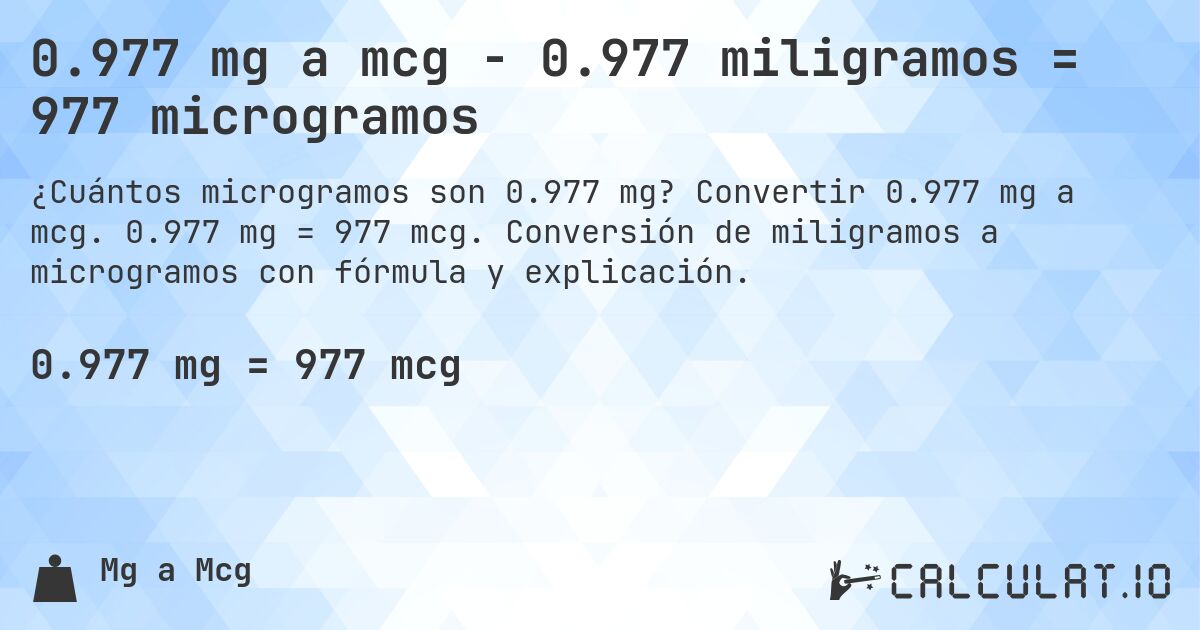 0.977 mg a mcg - 0.977 miligramos = 977 microgramos. Convertir 0.977 mg a mcg. 0.977 mg = 977 mcg. Conversión de miligramos a microgramos con fórmula y explicación.