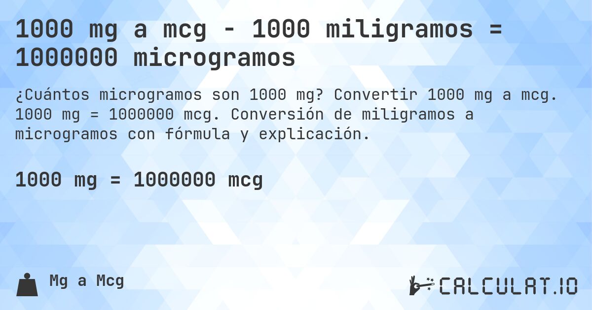 1000 mg a mcg - 1000 miligramos = 1000000 microgramos. Convertir 1000 mg a mcg. 1000 mg = 1000000 mcg. Conversión de miligramos a microgramos con fórmula y explicación.
