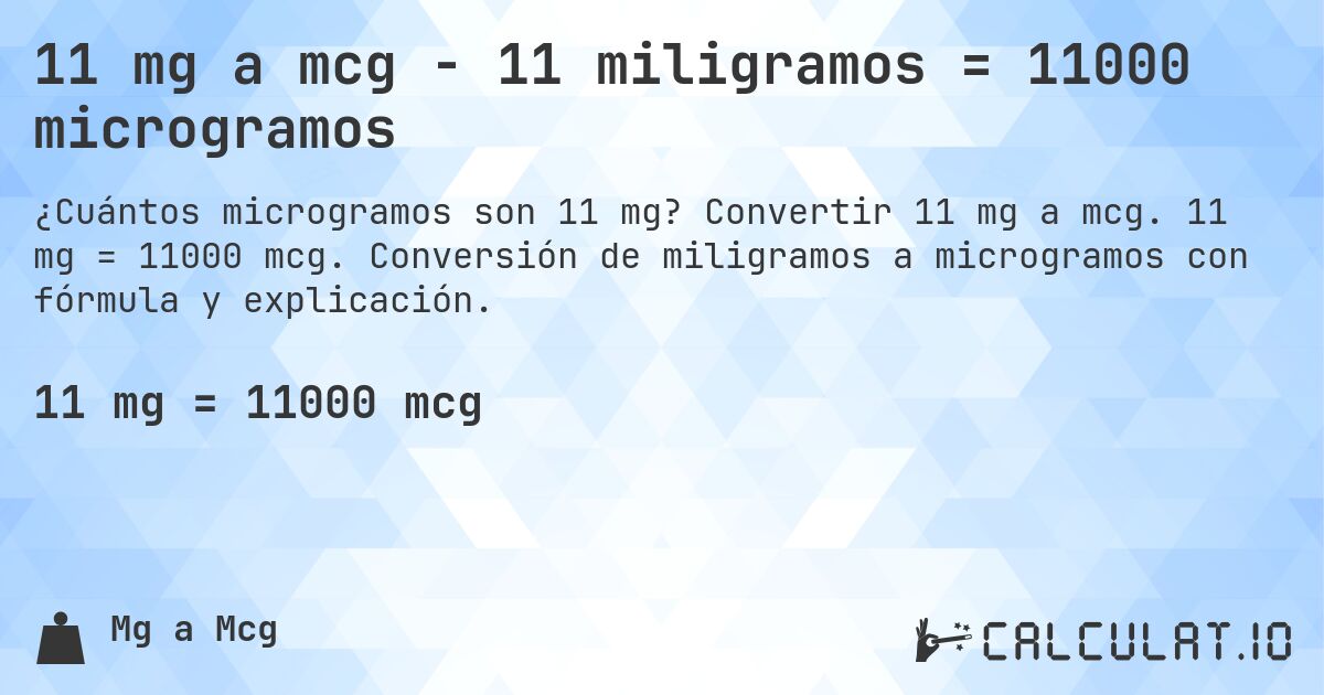 11 mg a mcg - 11 miligramos = 11000 microgramos. Convertir 11 mg a mcg. 11 mg = 11000 mcg. Conversión de miligramos a microgramos con fórmula y explicación.