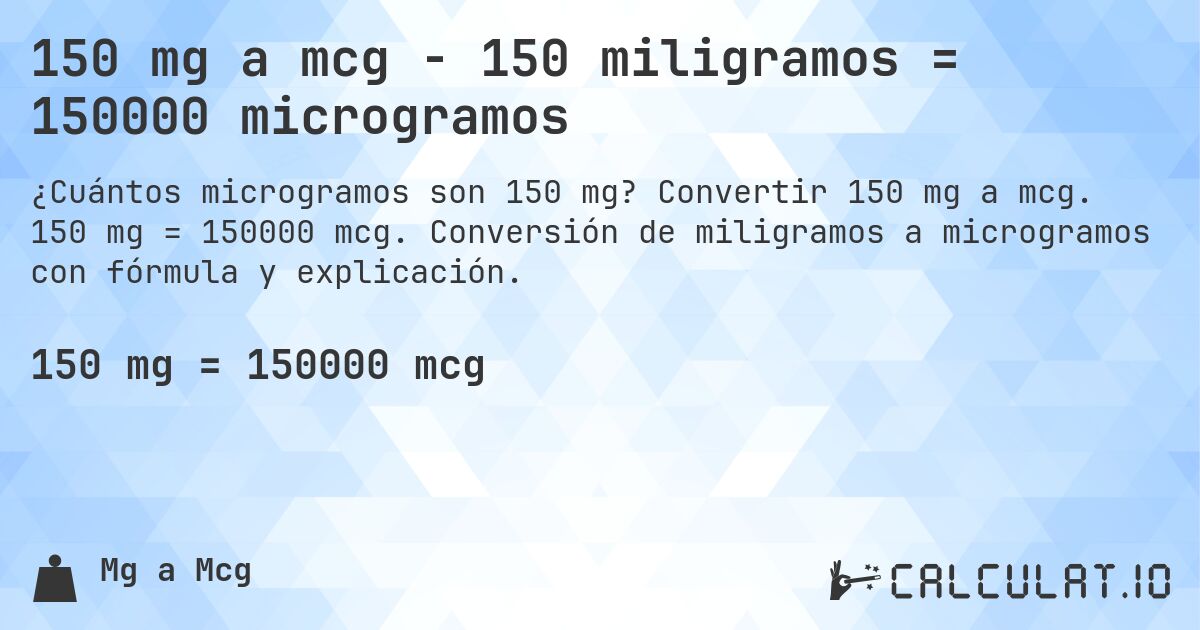 150 mg a mcg - 150 miligramos = 150000 microgramos. Convertir 150 mg a mcg. 150 mg = 150000 mcg. Conversión de miligramos a microgramos con fórmula y explicación.
