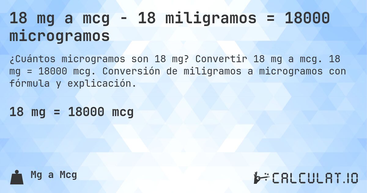 18 mg a mcg - 18 miligramos = 18000 microgramos. Convertir 18 mg a mcg. 18 mg = 18000 mcg. Conversión de miligramos a microgramos con fórmula y explicación.