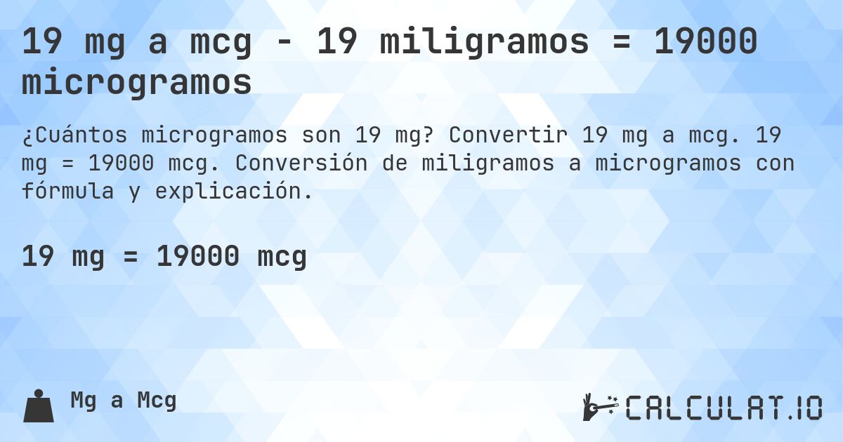 19 mg a mcg - 19 miligramos = 19000 microgramos. Convertir 19 mg a mcg. 19 mg = 19000 mcg. Conversión de miligramos a microgramos con fórmula y explicación.
