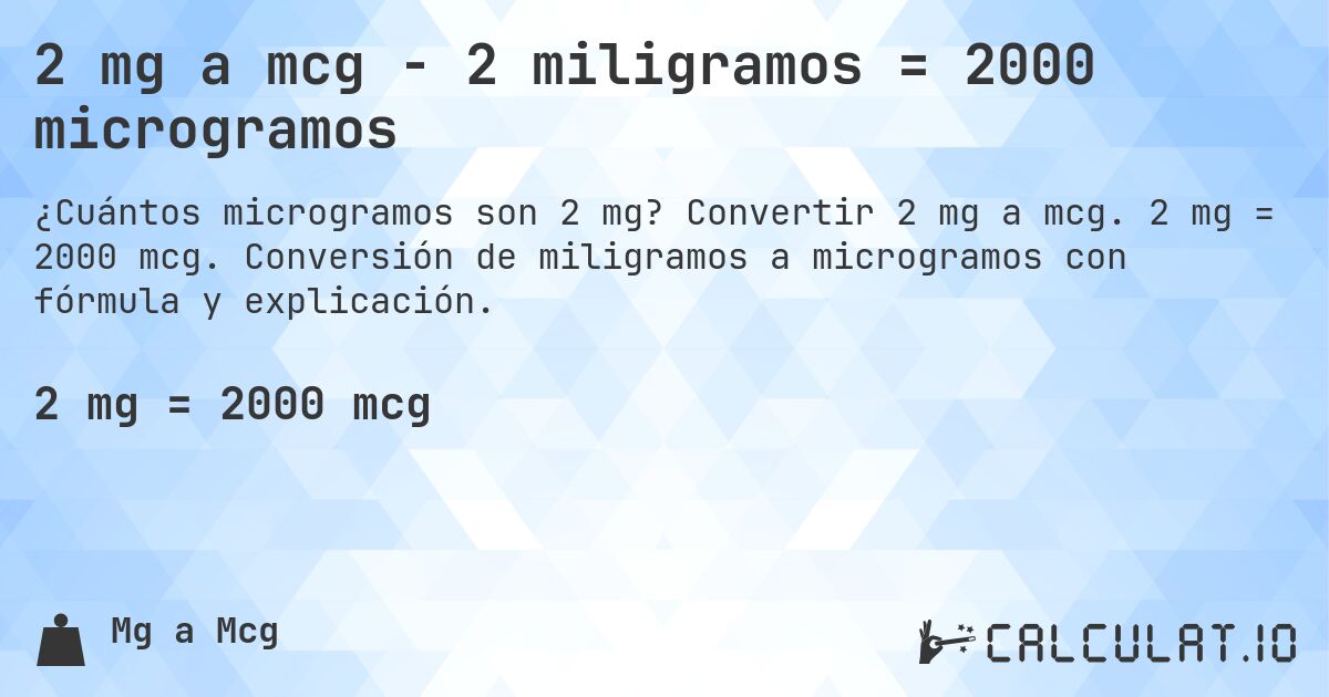 2 mg a mcg - 2 miligramos = 2000 microgramos. Convertir 2 mg a mcg. 2 mg = 2000 mcg. Conversión de miligramos a microgramos con fórmula y explicación.