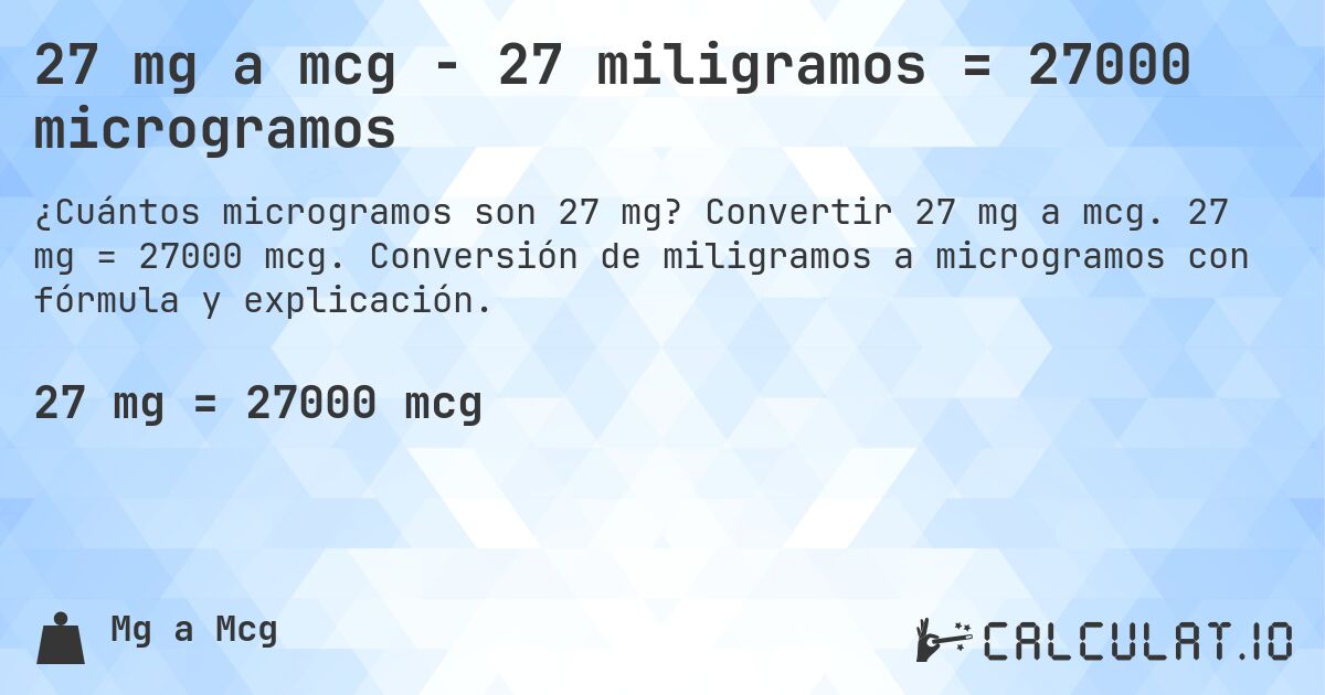 27 mg a mcg - 27 miligramos = 27000 microgramos. Convertir 27 mg a mcg. 27 mg = 27000 mcg. Conversión de miligramos a microgramos con fórmula y explicación.