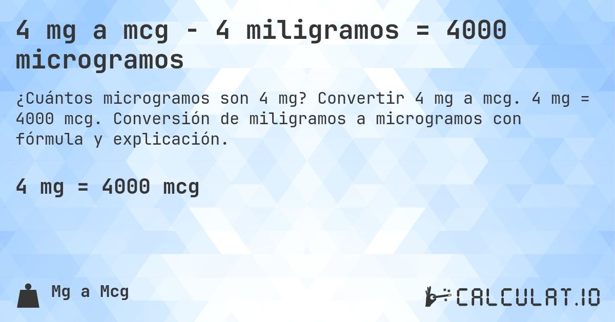 4 mg a mcg - 4 miligramos = 4000 microgramos. Convertir 4 mg a mcg. 4 mg = 4000 mcg. Conversión de miligramos a microgramos con fórmula y explicación.