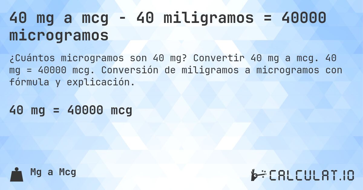 40 mg a mcg - 40 miligramos = 40000 microgramos. Convertir 40 mg a mcg. 40 mg = 40000 mcg. Conversión de miligramos a microgramos con fórmula y explicación.