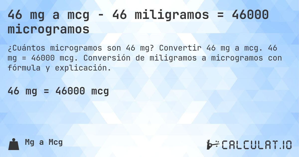 46 mg a mcg - 46 miligramos = 46000 microgramos. Convertir 46 mg a mcg. 46 mg = 46000 mcg. Conversión de miligramos a microgramos con fórmula y explicación.