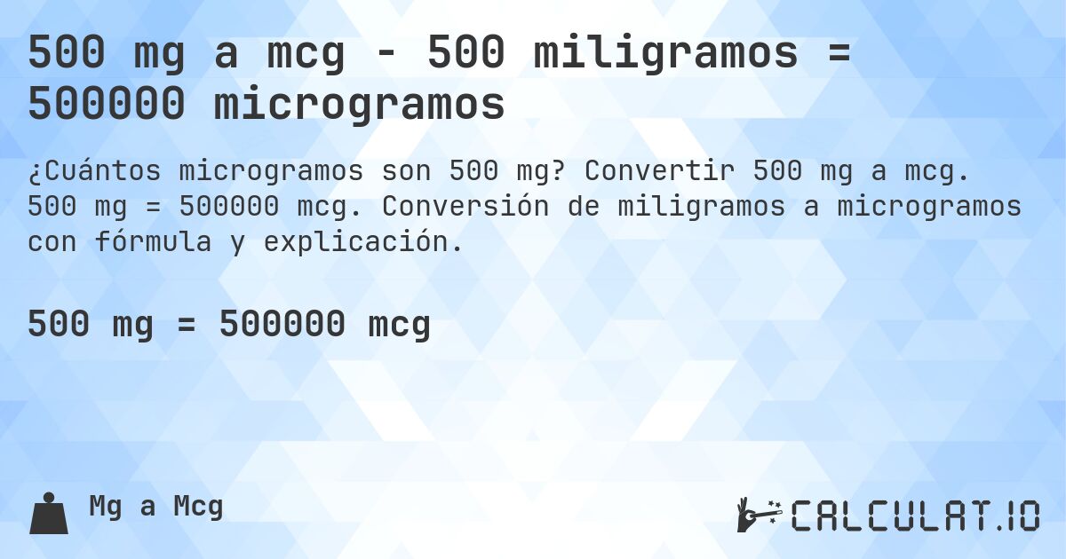 500 mg a mcg - 500 miligramos = 500000 microgramos. Convertir 500 mg a mcg. 500 mg = 500000 mcg. Conversión de miligramos a microgramos con fórmula y explicación.