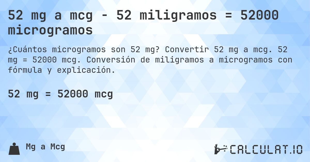 52 mg a mcg - 52 miligramos = 52000 microgramos. Convertir 52 mg a mcg. 52 mg = 52000 mcg. Conversión de miligramos a microgramos con fórmula y explicación.