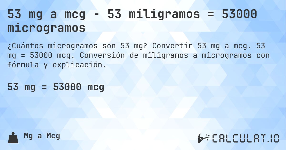 53 mg a mcg - 53 miligramos = 53000 microgramos. Convertir 53 mg a mcg. 53 mg = 53000 mcg. Conversión de miligramos a microgramos con fórmula y explicación.