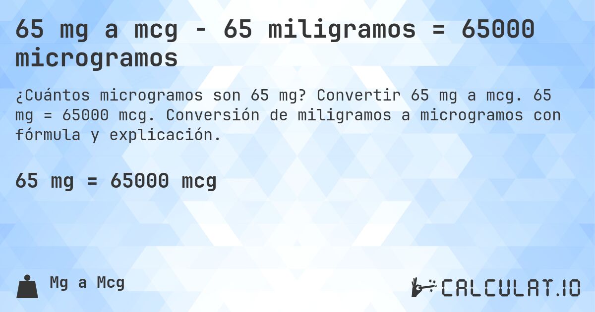 65 mg a mcg - 65 miligramos = 65000 microgramos. Convertir 65 mg a mcg. 65 mg = 65000 mcg. Conversión de miligramos a microgramos con fórmula y explicación.