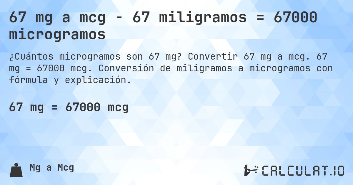 67 mg a mcg - 67 miligramos = 67000 microgramos. Convertir 67 mg a mcg. 67 mg = 67000 mcg. Conversión de miligramos a microgramos con fórmula y explicación.