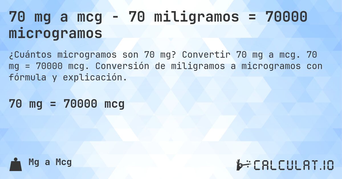 70 mg a mcg - 70 miligramos = 70000 microgramos. Convertir 70 mg a mcg. 70 mg = 70000 mcg. Conversión de miligramos a microgramos con fórmula y explicación.