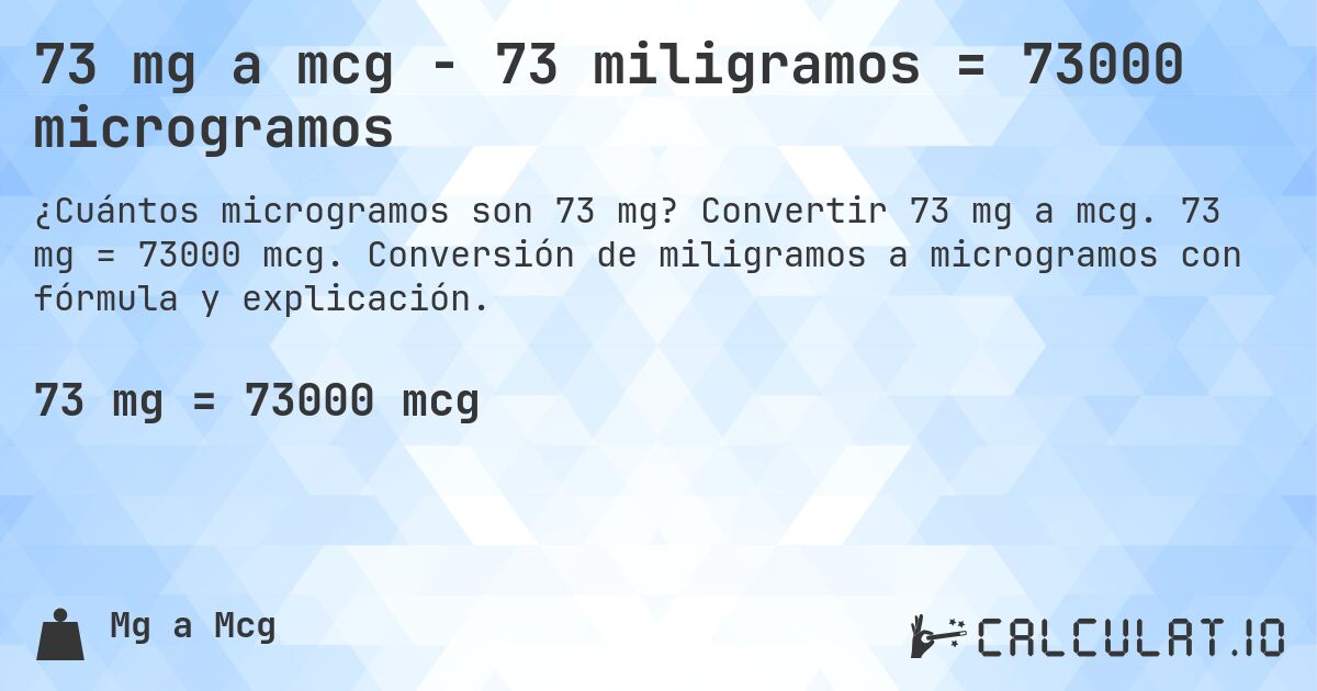 73 mg a mcg - 73 miligramos = 73000 microgramos. Convertir 73 mg a mcg. 73 mg = 73000 mcg. Conversión de miligramos a microgramos con fórmula y explicación.