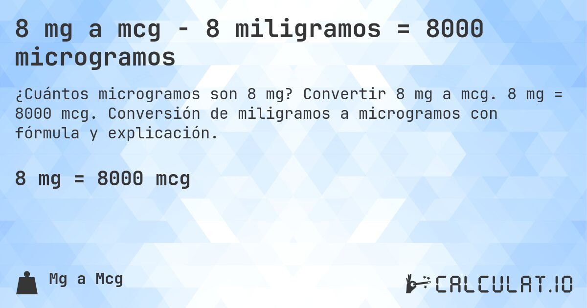 8 mg a mcg - 8 miligramos = 8000 microgramos. Convertir 8 mg a mcg. 8 mg = 8000 mcg. Conversión de miligramos a microgramos con fórmula y explicación.