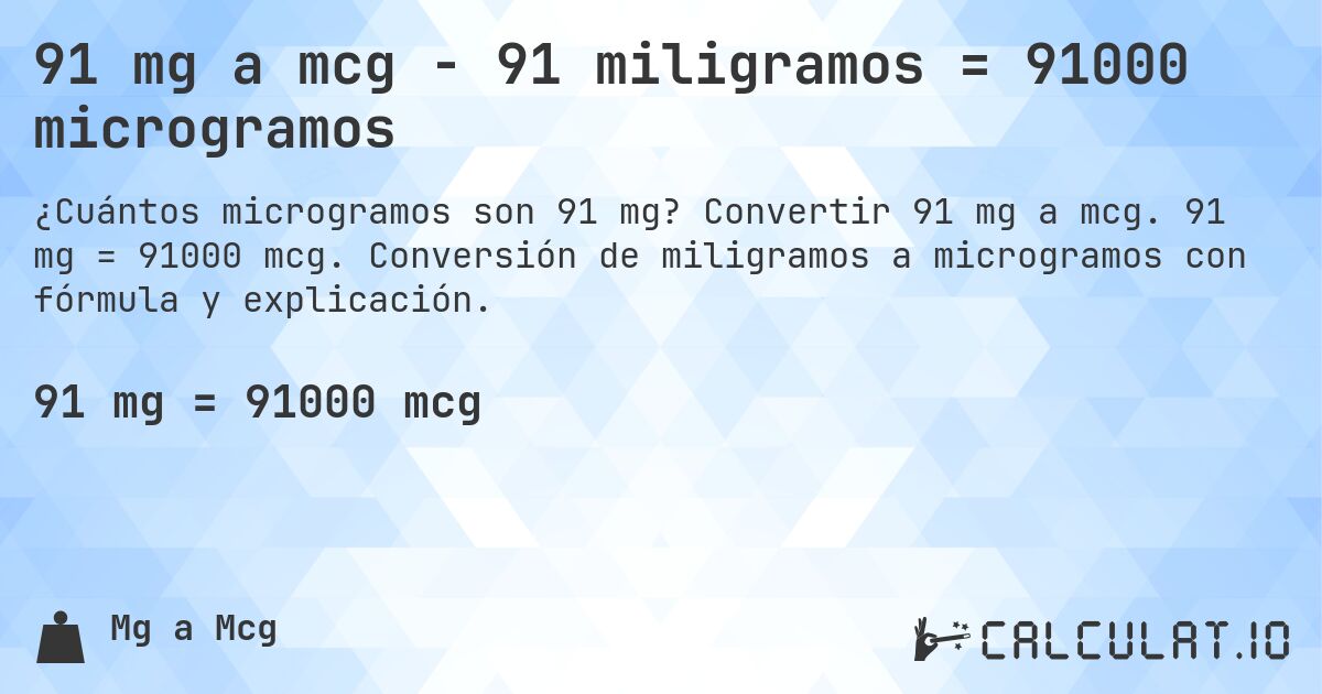 91 mg a mcg - 91 miligramos = 91000 microgramos. Convertir 91 mg a mcg. 91 mg = 91000 mcg. Conversión de miligramos a microgramos con fórmula y explicación.