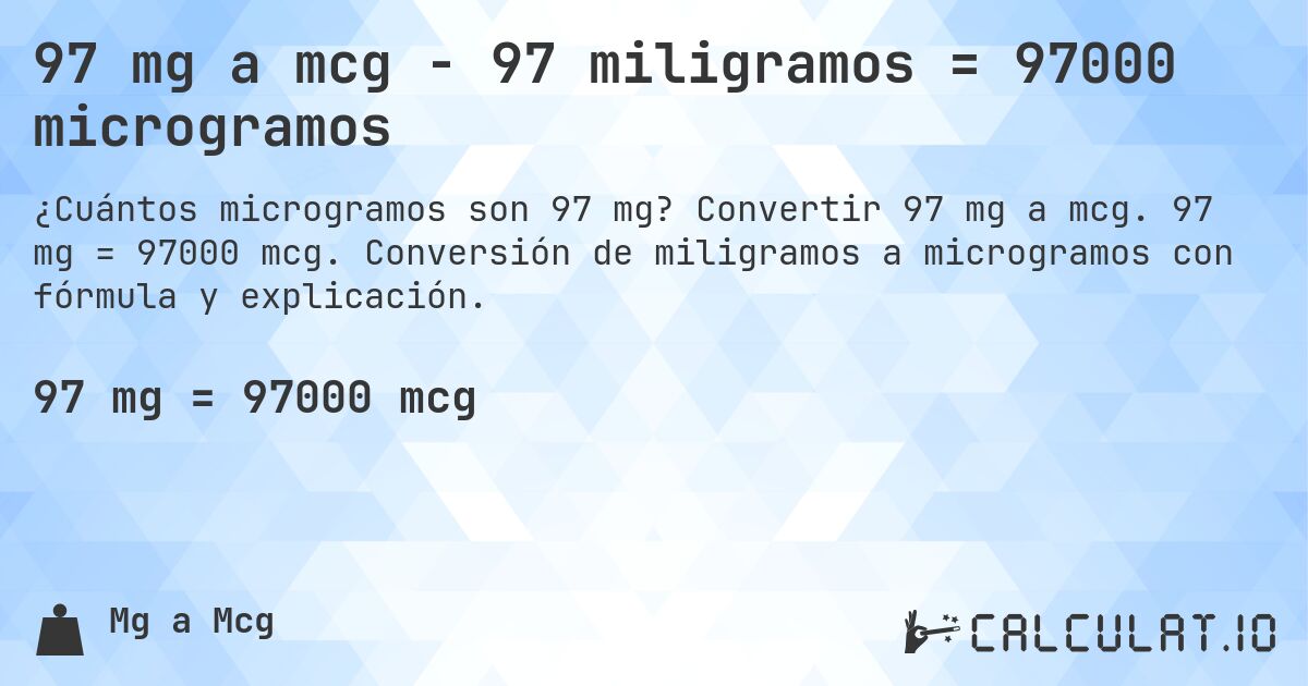 97 mg a mcg - 97 miligramos = 97000 microgramos. Convertir 97 mg a mcg. 97 mg = 97000 mcg. Conversión de miligramos a microgramos con fórmula y explicación.