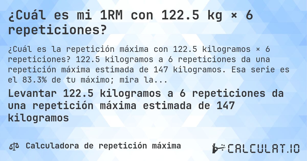 ¿Cuál es mi 1RM con 122.5 kg × 6 repeticiones?. 122.5 kilogramos a 6 repeticiones da una repetición máxima estimada de 147 kilogramos. Esa serie es el 83.3% de tu máximo; mira la tabla completa.