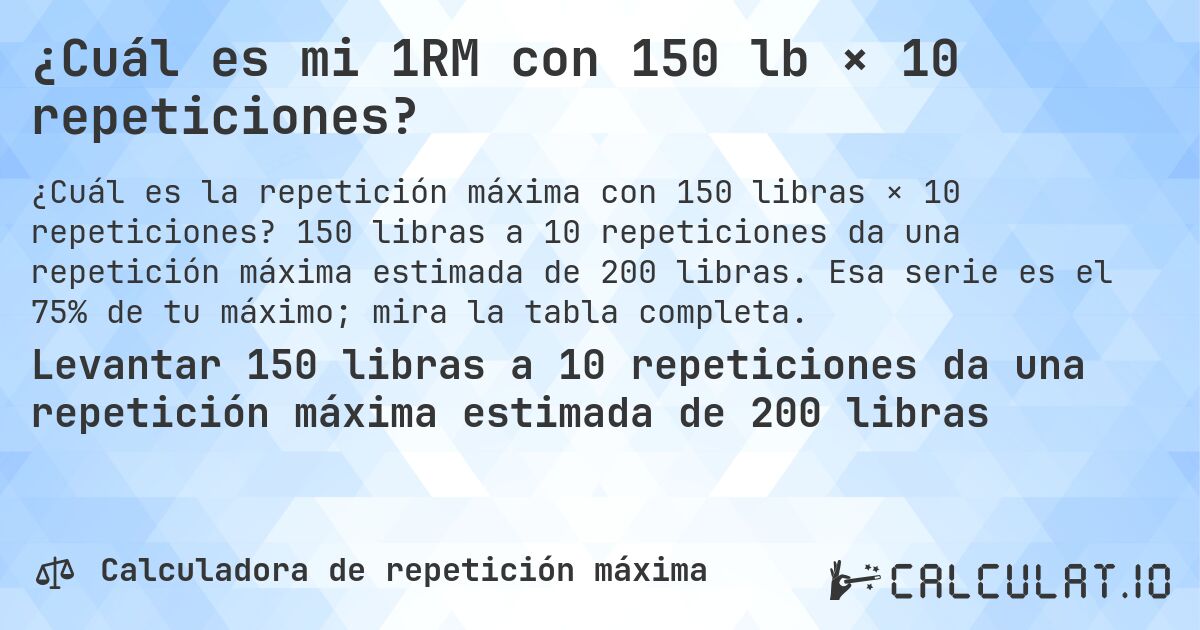 ¿Cuál es mi 1RM con 150 lb × 10 repeticiones?. 150 libras a 10 repeticiones da una repetición máxima estimada de 200 libras. Esa serie es el 75% de tu máximo; mira la tabla completa.