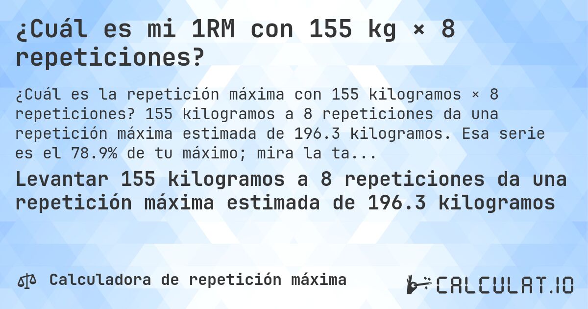 ¿Cuál es mi 1RM con 155 kg × 8 repeticiones?. 155 kilogramos a 8 repeticiones da una repetición máxima estimada de 196.3 kilogramos. Esa serie es el 78.9% de tu máximo; mira la tabla completa.