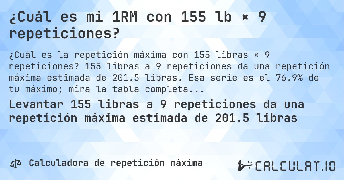 ¿Cuál es mi 1RM con 155 lb × 9 repeticiones?. 155 libras a 9 repeticiones da una repetición máxima estimada de 201.5 libras. Esa serie es el 76.9% de tu máximo; mira la tabla completa.