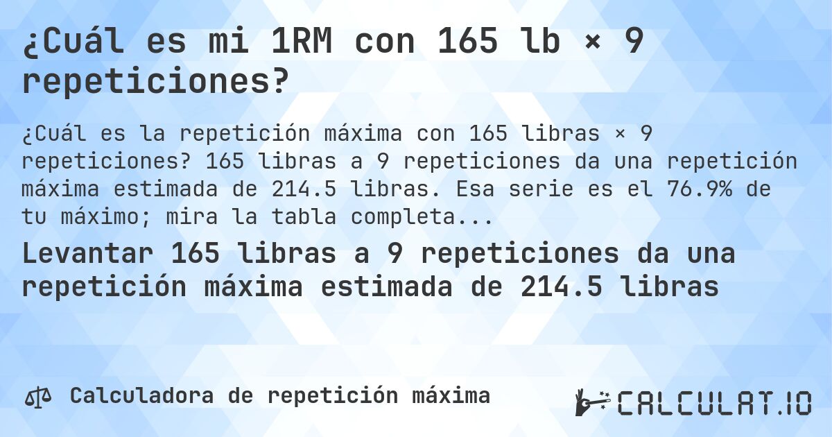¿Cuál es mi 1RM con 165 lb × 9 repeticiones?. 165 libras a 9 repeticiones da una repetición máxima estimada de 214.5 libras. Esa serie es el 76.9% de tu máximo; mira la tabla completa.