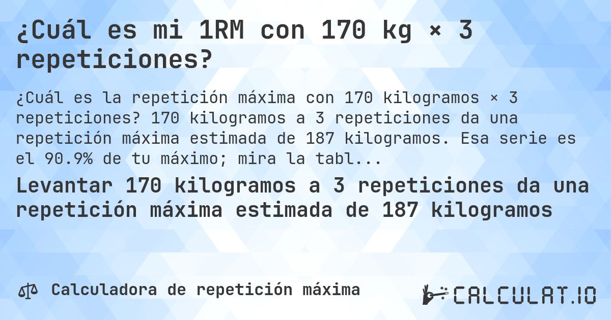 ¿Cuál es mi 1RM con 170 kg × 3 repeticiones?. 170 kilogramos a 3 repeticiones da una repetición máxima estimada de 187 kilogramos. Esa serie es el 90.9% de tu máximo; mira la tabla completa.