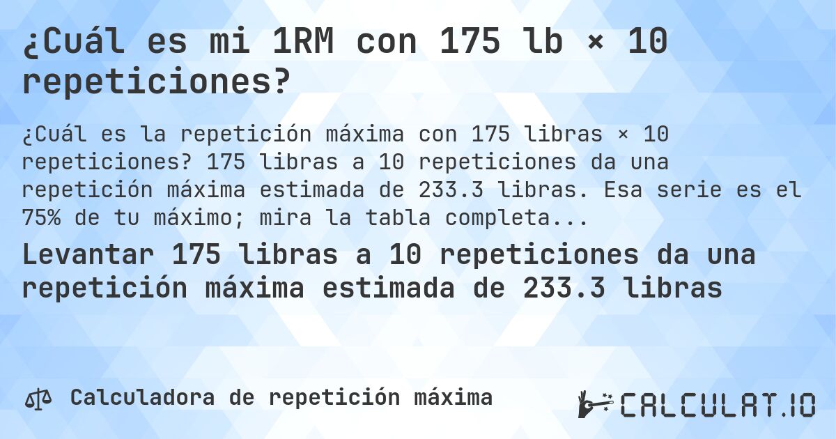 ¿Cuál es mi 1RM con 175 lb × 10 repeticiones?. 175 libras a 10 repeticiones da una repetición máxima estimada de 233.3 libras. Esa serie es el 75% de tu máximo; mira la tabla completa.