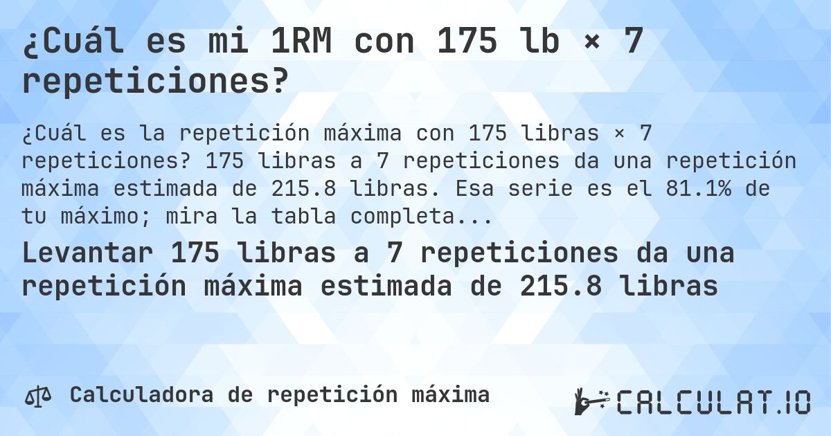 ¿Cuál es mi 1RM con 175 lb × 7 repeticiones?. 175 libras a 7 repeticiones da una repetición máxima estimada de 215.8 libras. Esa serie es el 81.1% de tu máximo; mira la tabla completa.