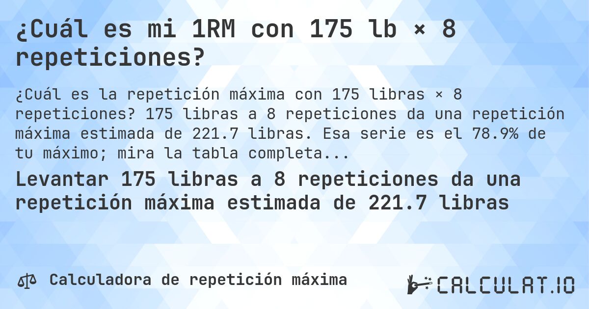 ¿Cuál es mi 1RM con 175 lb × 8 repeticiones?. 175 libras a 8 repeticiones da una repetición máxima estimada de 221.7 libras. Esa serie es el 78.9% de tu máximo; mira la tabla completa.