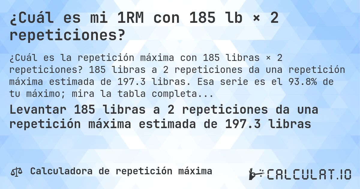 ¿Cuál es mi 1RM con 185 lb × 2 repeticiones?. 185 libras a 2 repeticiones da una repetición máxima estimada de 197.3 libras. Esa serie es el 93.8% de tu máximo; mira la tabla completa.