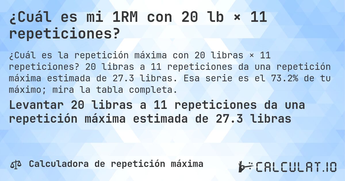 ¿Cuál es mi 1RM con 20 lb × 11 repeticiones?. 20 libras a 11 repeticiones da una repetición máxima estimada de 27.3 libras. Esa serie es el 73.2% de tu máximo; mira la tabla completa.