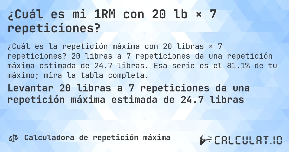 ¿Cuál es mi 1RM con 20 lb × 7 repeticiones?. 20 libras a 7 repeticiones da una repetición máxima estimada de 24.7 libras. Esa serie es el 81.1% de tu máximo; mira la tabla completa.
