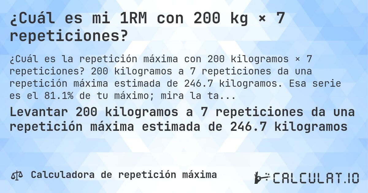 ¿Cuál es mi 1RM con 200 kg × 7 repeticiones?. 200 kilogramos a 7 repeticiones da una repetición máxima estimada de 246.7 kilogramos. Esa serie es el 81.1% de tu máximo; mira la tabla completa.