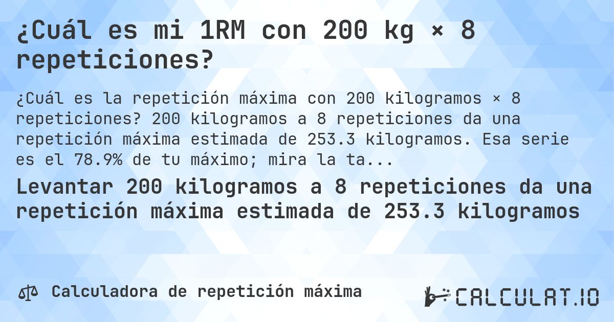 ¿Cuál es mi 1RM con 200 kg × 8 repeticiones?. 200 kilogramos a 8 repeticiones da una repetición máxima estimada de 253.3 kilogramos. Esa serie es el 78.9% de tu máximo; mira la tabla completa.