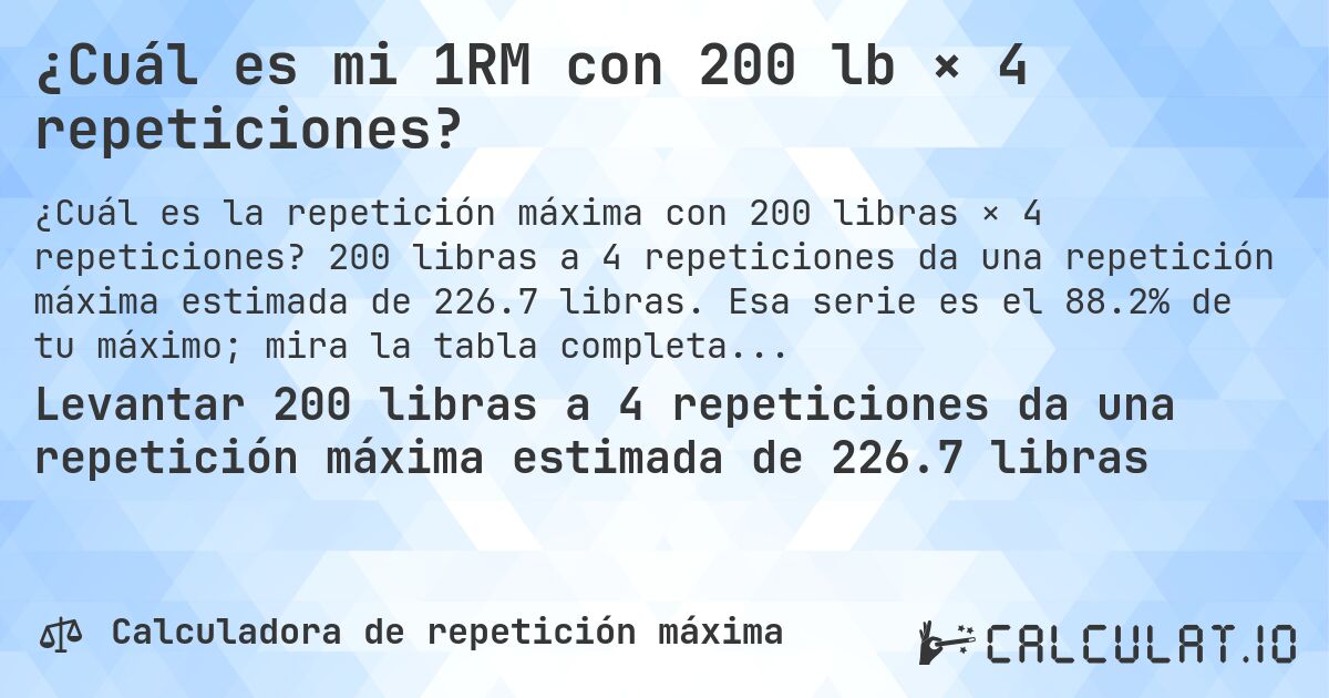 ¿Cuál es mi 1RM con 200 lb × 4 repeticiones?. 200 libras a 4 repeticiones da una repetición máxima estimada de 226.7 libras. Esa serie es el 88.2% de tu máximo; mira la tabla completa.